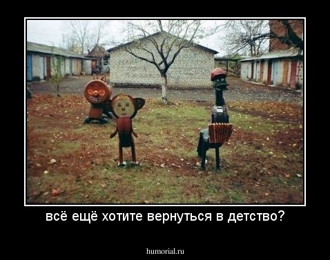 всё ещё хотите вернуться в детство?