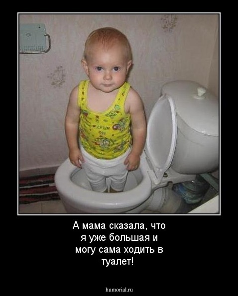 А мама сказала, что я уже большая и могу сама ходить в туалет!