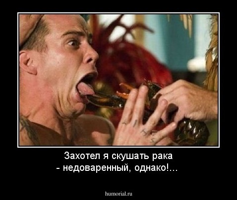 Захотел я скушать рака - недоваренный, однако!...