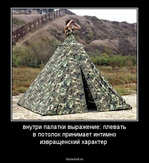 внутри палатки выражение: плевать в потолок принимает интимно извращенский характер