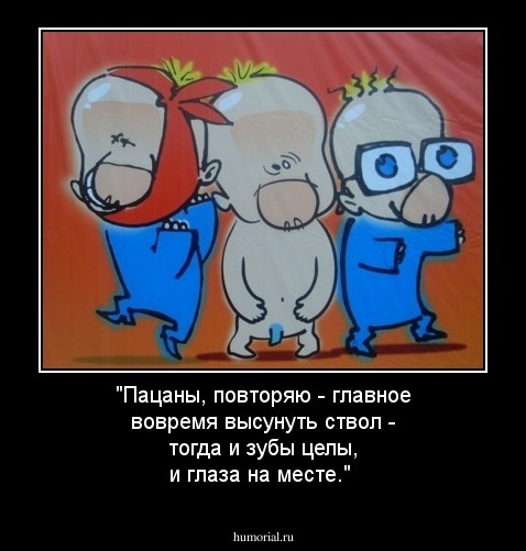"Пацаны, повторяю - главное вовремя высунуть ствол - тогда и зубы целы, и глаза на месте."