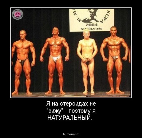 Я на стероидах не "сижу" , поэтому я НАТУРАЛЬНЫЙ.
