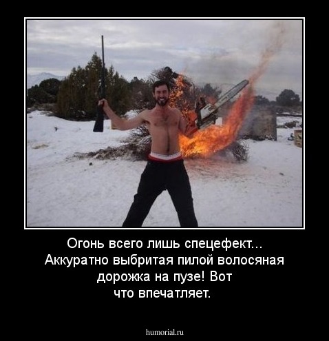 Огонь всего лишь спецефект...  Аккуратно выбритая пилой волосяная дорожка на пузе! Вот что впечатляет.