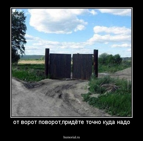 от ворот поворот,придёте точно куда надо