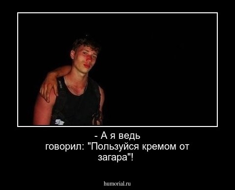 - А я ведь говорил: "Пользуйся кремом от загара"!