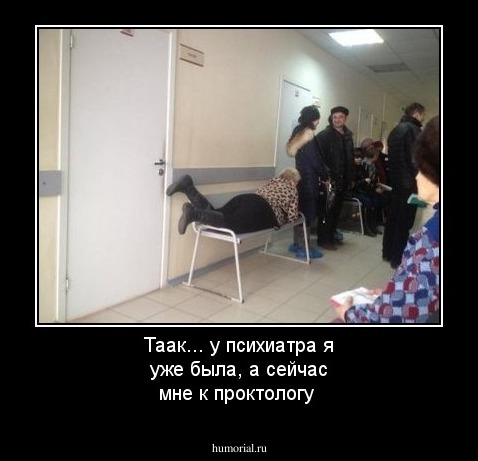 Таак... у психиатра я уже была, а сейчас мне к проктологу 