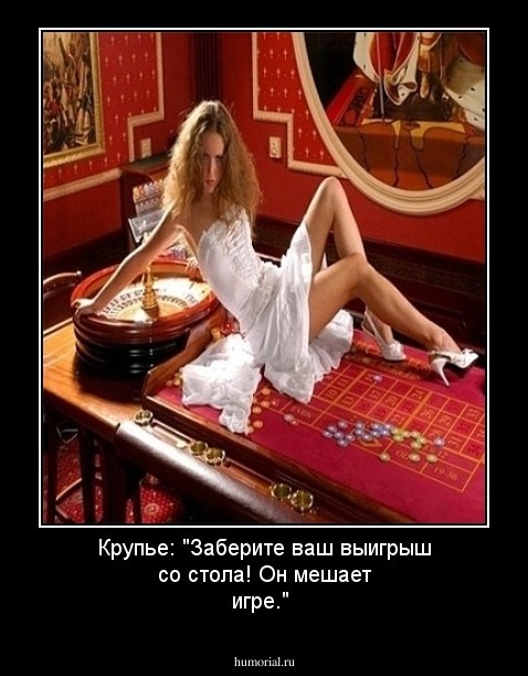 Крупье:  "Заберите ваш выигрыш со стола! Он мешает  игре."