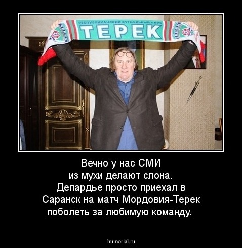 Вечно у нас СМИ из мухи делают слона. Депардье просто приехал в Саранск на матч Мордовия-Терек поболеть за любимую команду.