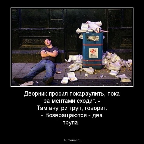 Дворник просил покараулить, пока за ментами сходит. - Там внутри труп, говорит. - Возвращаются - два трупа.