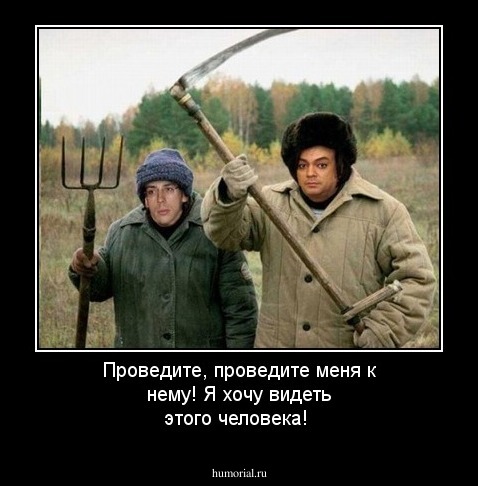 Проведите, проведите меня к нему!
Я хочу видеть этого человека!