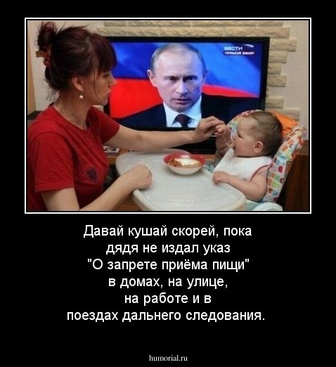 Давай кушай скорей, пока дядя не издал указ "О запрете приёма пищи" в домах, на улице, на работе и в поездах дальнего следования.