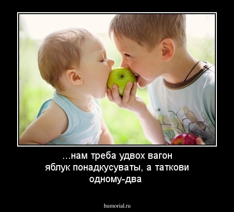 ...нам треба удвох вагон яблук понадкусуваты, а таткови одному-два