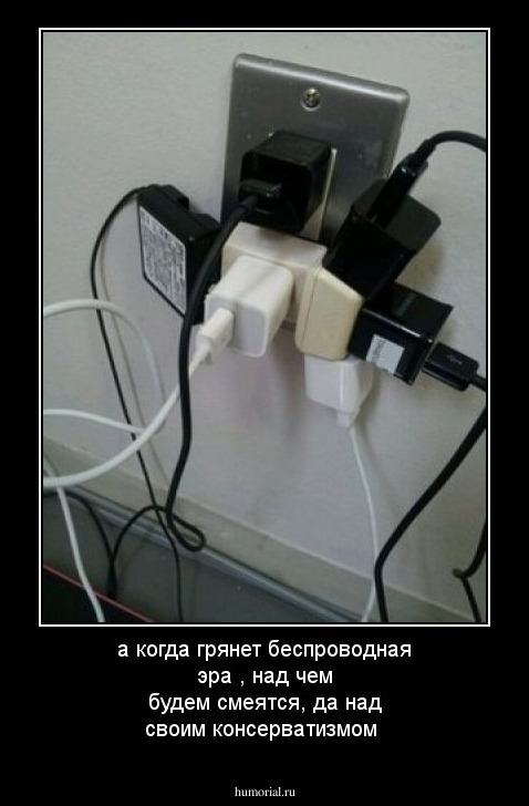 а когда грянет беспроводная эра , над чем будем смеятся, да над своим консерватизмом
