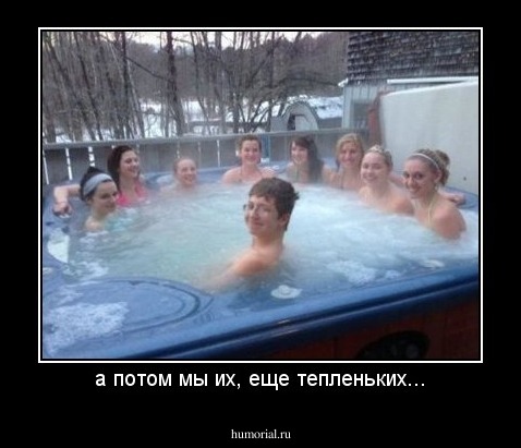 а потом мы их, еще тепленьких...