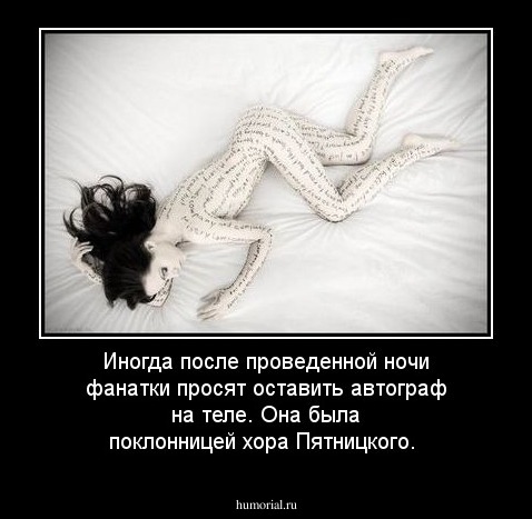 Иногда после проведенной ночи фанатки просят оставить автограф на теле. Она была поклонницей хора Пятницкого.