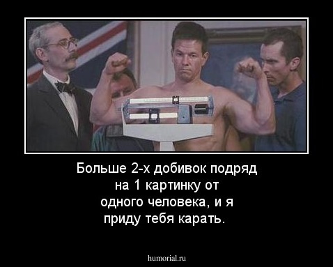 Больше 2-х добивок подряд на 1 картинку от одного человека, и я приду тебя карать.