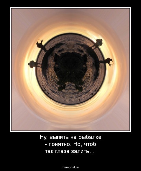 Ну, выпить на рыбалке - понятно. Но, чтоб так глаза залить...
