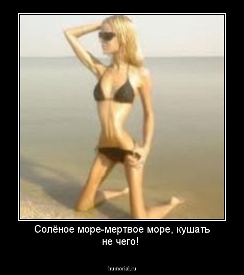 Солёное море-мертвое море, кушать не чего!