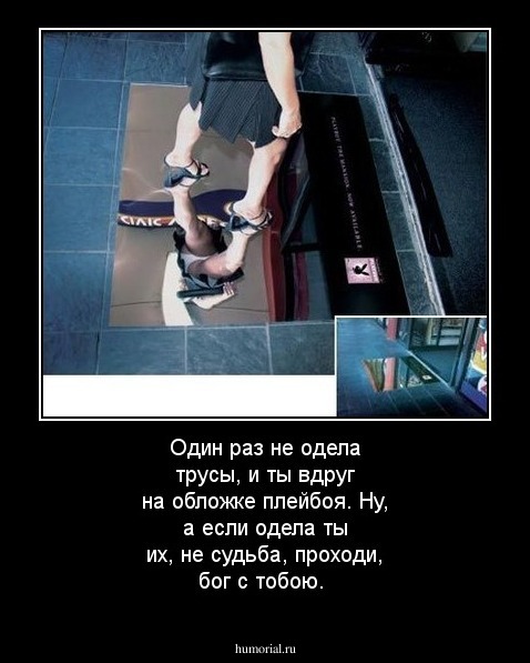 Один раз не одела трусы, и ты вдруг на обложке плейбоя. Ну, а если одела ты их, не судьба, проходи, бог с тобою.