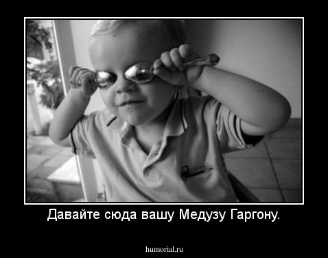 Давайте сюда вашу Медузу Гаргону.