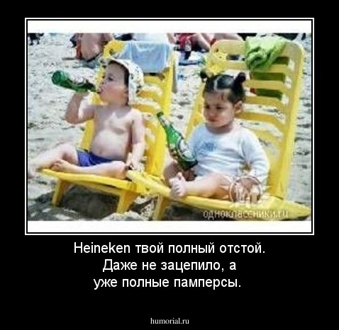 Heineken твой полный отстой. Даже не зацепило, а уже полные памперсы.