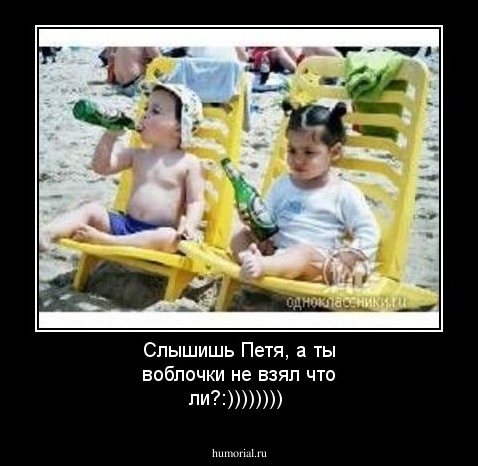 Слышишь Петя, а ты воблочки не взял что ли?:))))))))