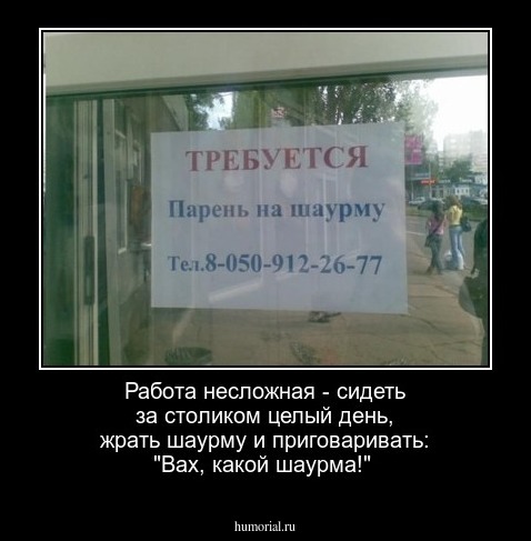 Работа несложная - сидеть за столиком целый день, жрать шаурму и приговаривать: "Вах, какой шаурма!"