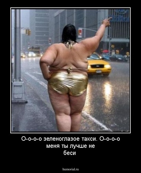 О-о-о-о зеленоглазое такси. 
О-о-о-о меня ты лучше не беси