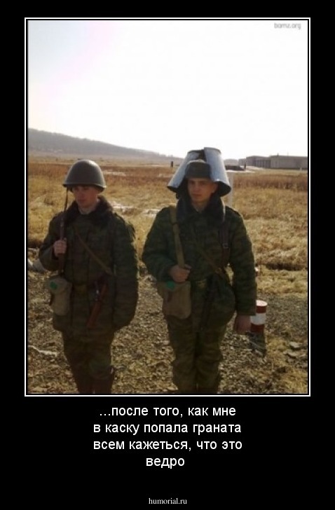 ...после того, как мне в каску попала граната всем кажеться, что это ведро