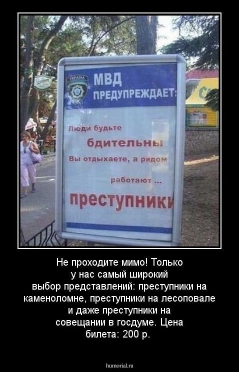 Не проходите мимо! Только у нас самый широкий выбор представлений: преступники на каменоломне, преступники на лесоповале и даже преступники на совещании в госдуме. Цена билета: 200 р.