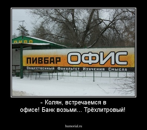 - Колян, встречаемся в офисе! Банк возьми... Трёхлитровый!
