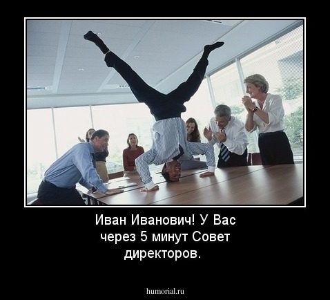 Иван Иванович! У Вас через 5 минут Совет директоров.