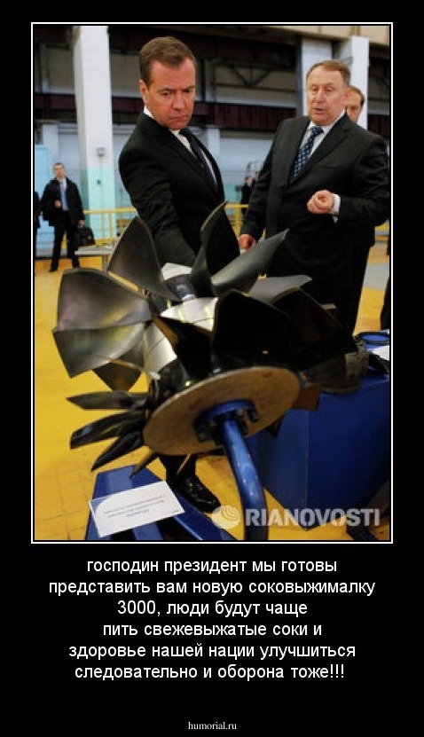 господин президент мы готовы представить вам новую соковыжималку 3000, люди будут чаще пить свежевыжатые соки и здоровье нашей нации улучшиться следовательно и оборона тоже!!!