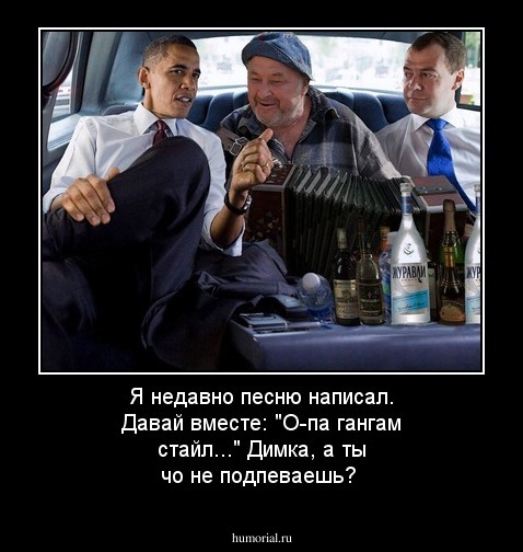 Я недавно песню написал. Давай вместе: "О-па гангам стайл..." Димка, а ты чо не подпеваешь?