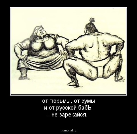 от тюрьмы, от сумы и от русской бабЫ - не зарекайся.