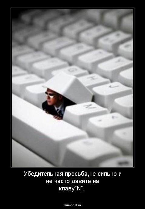 Убедительная просьба,не сильно и не часто давите на клаву"N".
