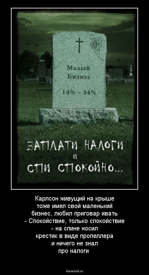 Карлсон живущий на крыше тоже имел свой маленький бизнес, любил приговар ивать - Спокойствие, только спокойствие - на спине носил крестик в виде пропеллера и ничего не знал про налоги