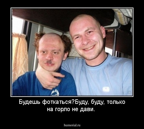 Будешь фоткаться?Буду, буду, только на горло не дави.