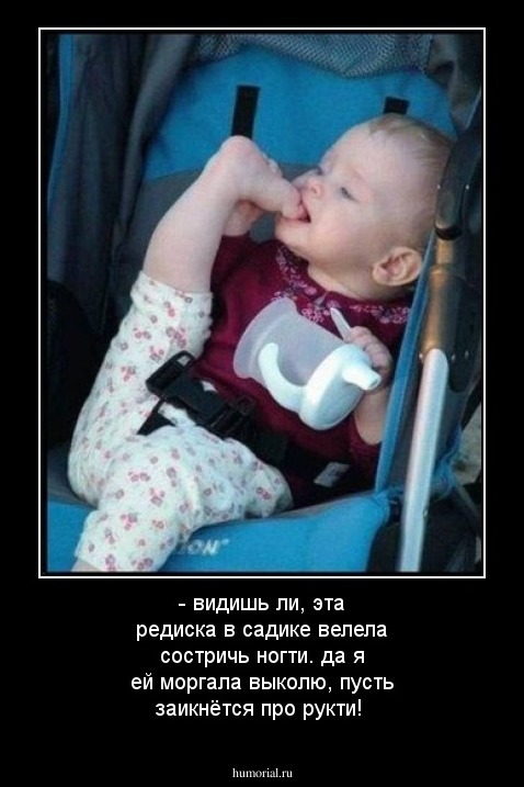 - видишь ли, эта редиска в садике велела состричь ногти. да я ей моргала выколю, пусть заикнётся про рукти!
