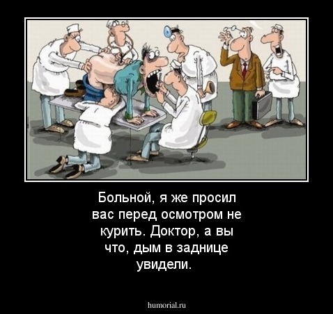 Больной, я же просил вас перед осмотром не курить. Доктор, а вы что, дым в заднице увидели.