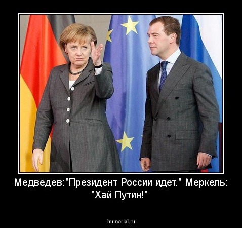 Медведев:"Президент России идет."
Меркель: "Хай Путин!"


