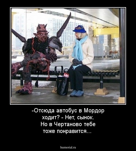 -Отсюда автобус в Мордор ходит? - Нет, сынок. Но в Чертаново тебе тоже понравится...