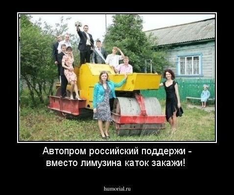 Автопром российский поддержи - вместо лимузина каток закажи!