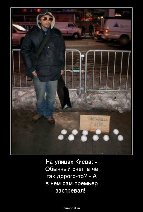На улицах Киева: - Обычный снег, а чё так дорого-то? - А в нем сам премьер застревал!