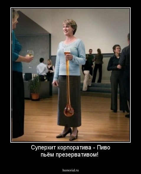 Суперхит корпоратива -
Пиво пьём презервативом!