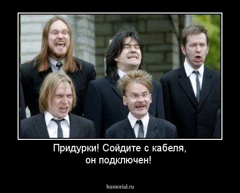 Придурки! Сойдите с кабеля, он подключен!