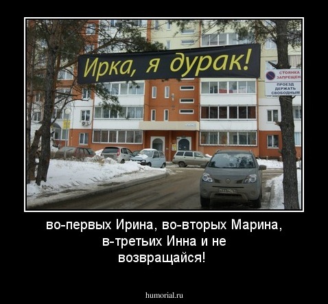 во-первых Ирина, во-вторых Марина, в-третьих Инна и не возвращайся!