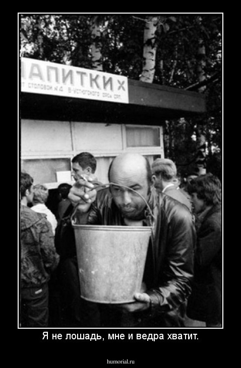 Я не лошадь, мне и ведра хватит.
