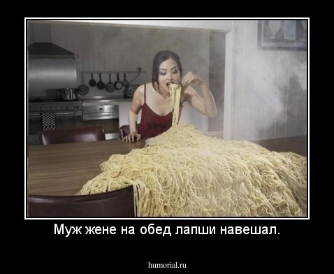 Муж жене на обед лапши навешал.