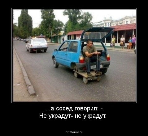 ...а сосед говорил: - Не украдут- не украдут.